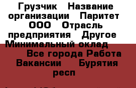 Грузчик › Название организации ­ Паритет, ООО › Отрасль предприятия ­ Другое › Минимальный оклад ­ 21 000 - Все города Работа » Вакансии   . Бурятия респ.